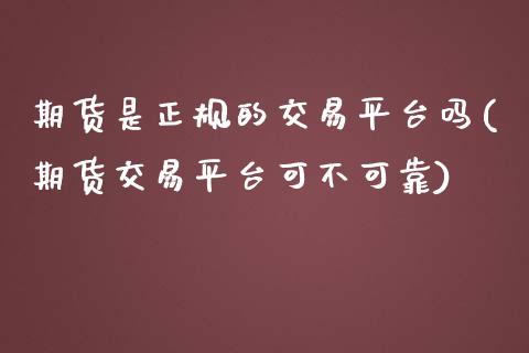 期货是正规的交易平台吗(期货交易平台可不可靠)