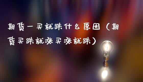 期货一买就跌什么原因（期货买跌就涨买涨就跌）