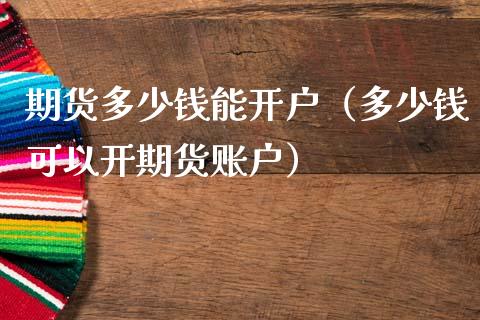 期货多少钱能开户（多少钱可以开期货账户）