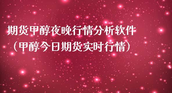 期货甲醇夜晚行情分析软件（甲醇今日期货实时行情）