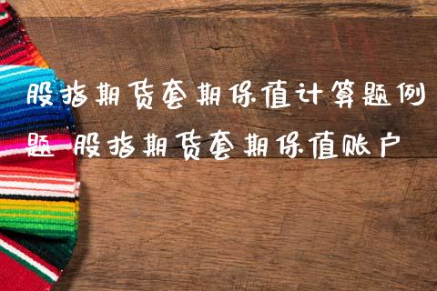 股指期货套期保值计算题例题 股指期货套期保值账户