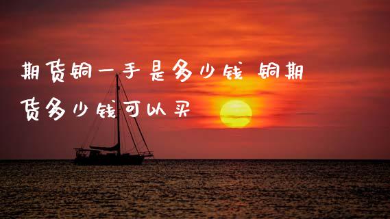 期货铜一手是多少钱 铜期货多少钱可以买