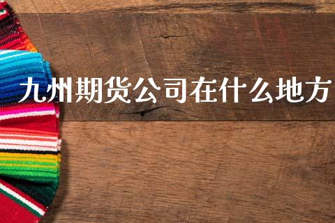 九州期货公司在什么地方