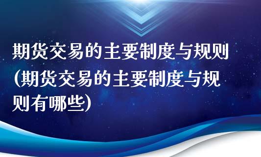 期货交易的主要制度与规则(期货交易的主要制度与规则有哪些)