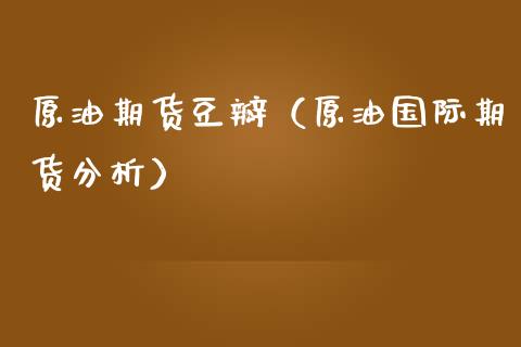 原油期货豆瓣（原油国际期货分析）