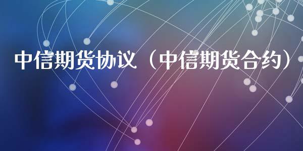 中信期货协议（中信期货合约）