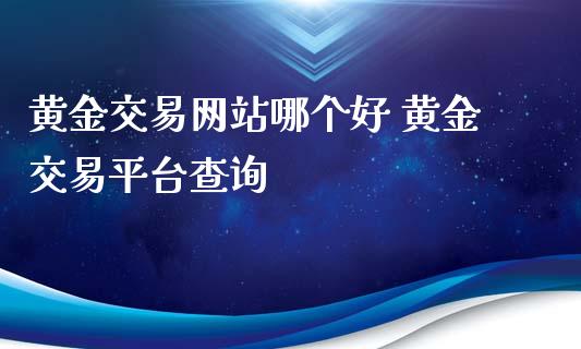 黄金交易网站哪个好 黄金交易平台查询